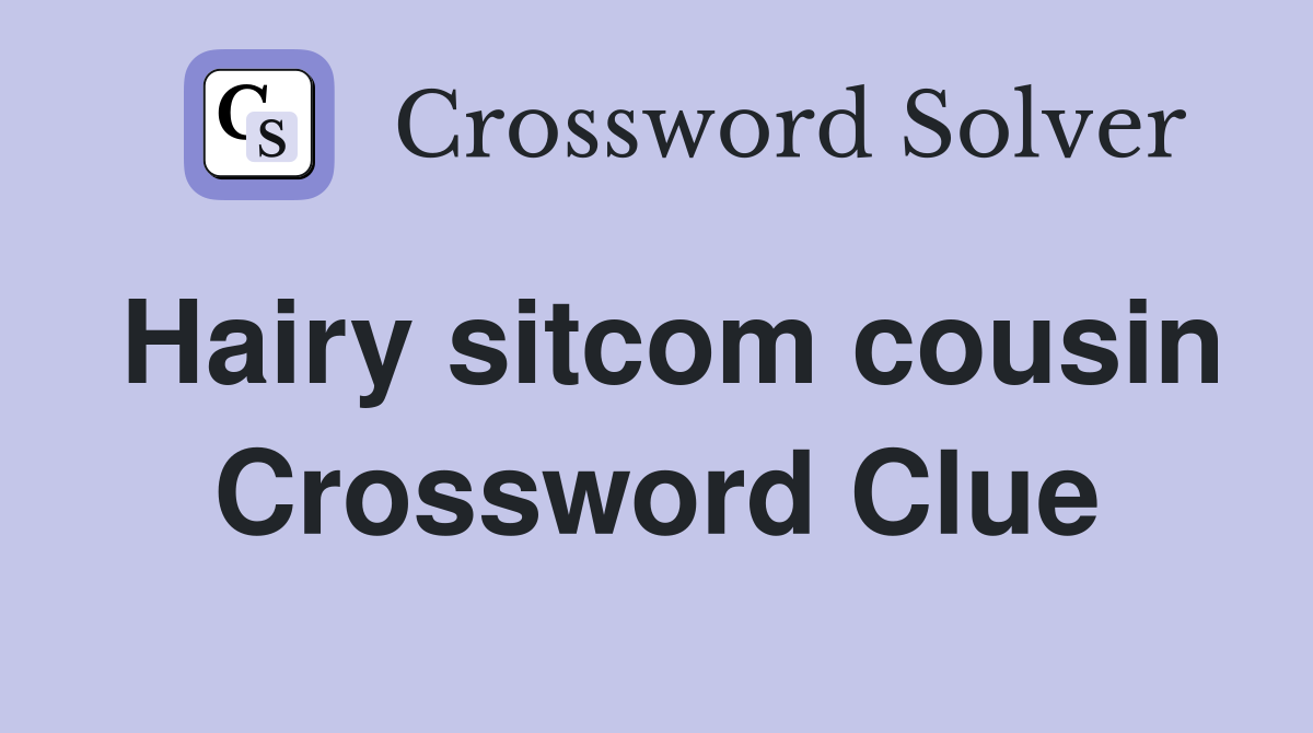 Hairy sitcom cousin Crossword Clue