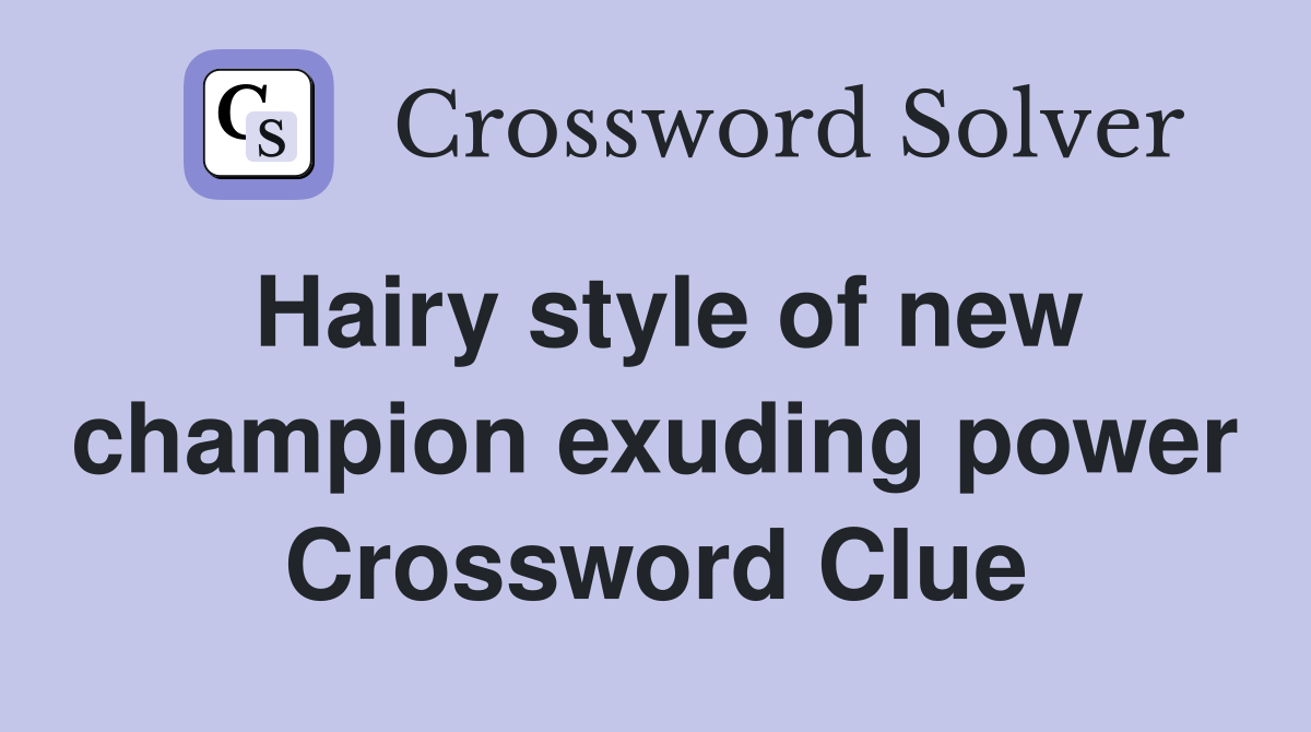 Hairy style of new champion exuding power Crossword Clue