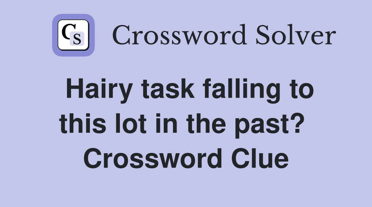 Hairy task falling to this lot in the past?  Crossword Clue