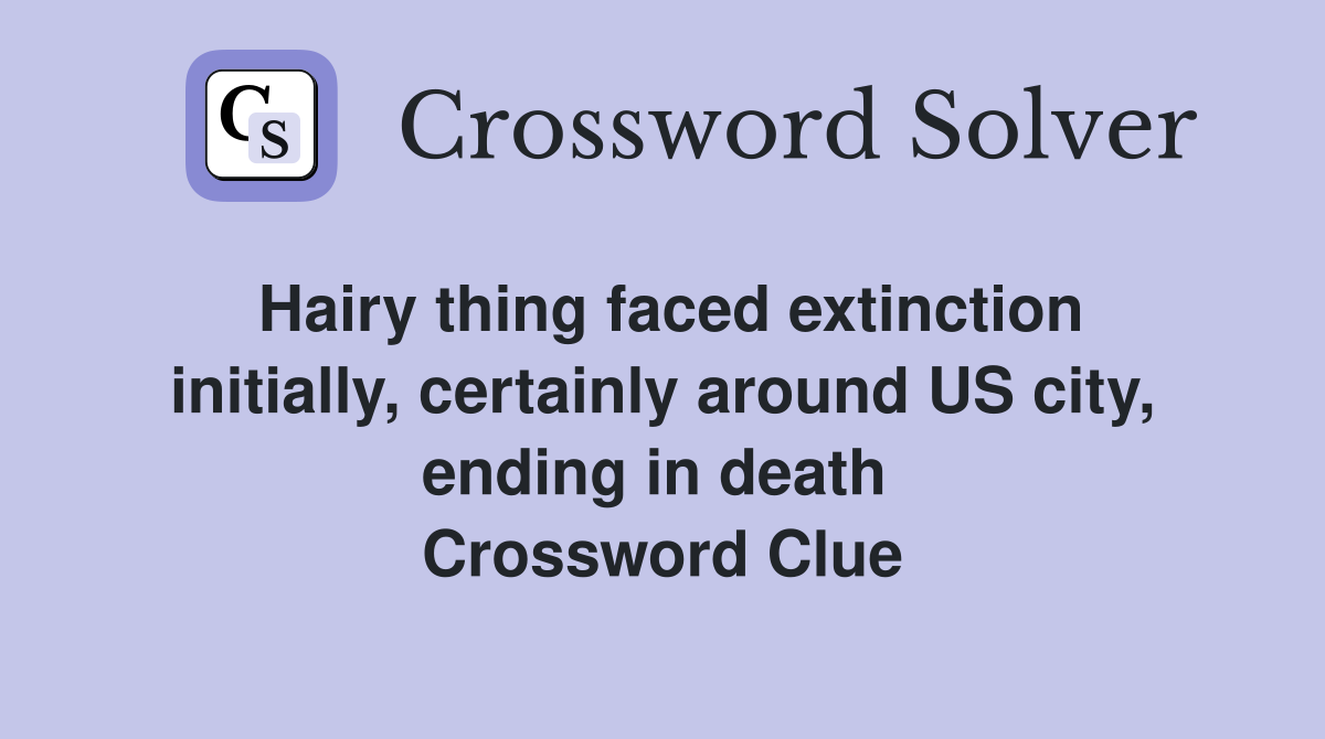 Hairy thing faced extinction initially, certainly around US city, ending in death  Crossword Clue