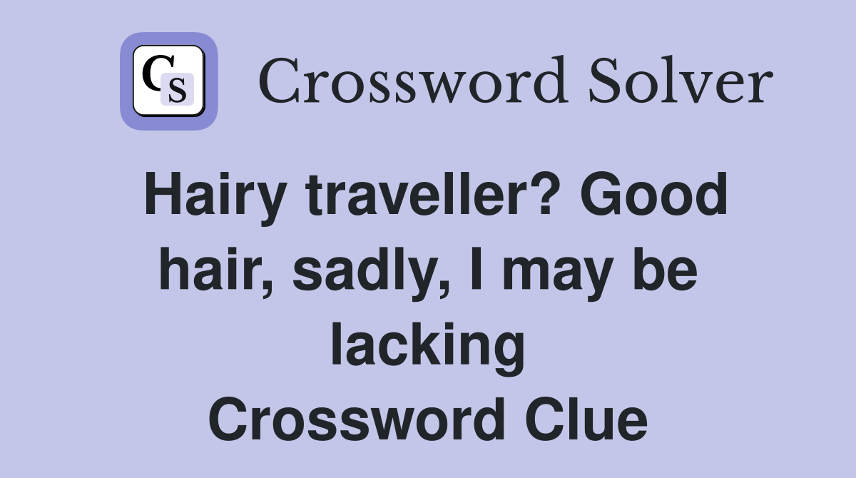 Hairy traveller? Good hair, sadly, I may be lacking Crossword Clue