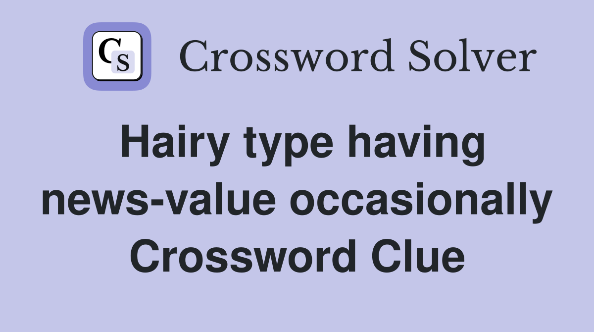 Hairy type having news-value occasionally Crossword Clue