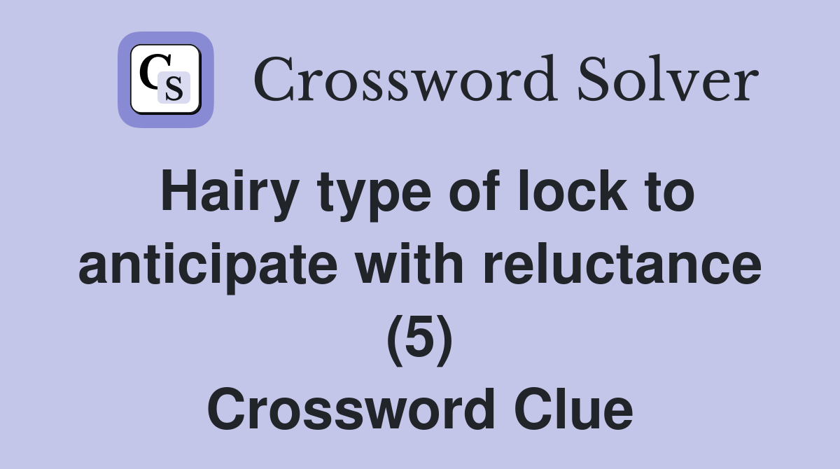 Hairy type of lock to anticipate with reluctance (5) Crossword Clue