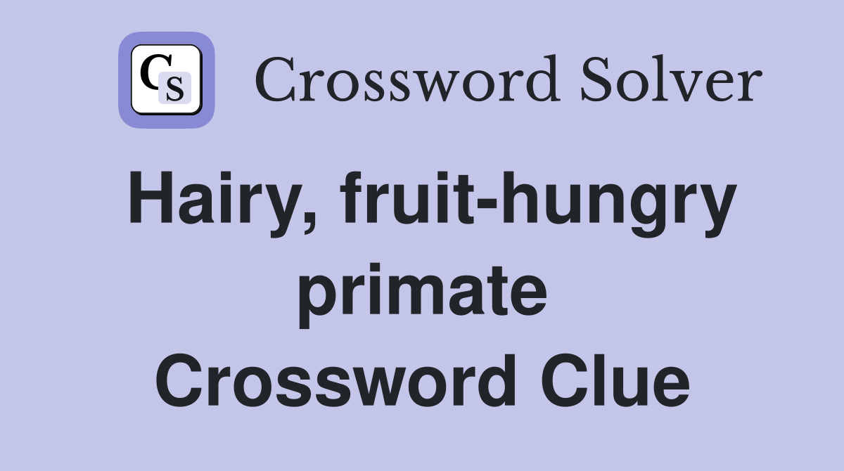 Hairy, fruit-hungry primate Crossword Clue