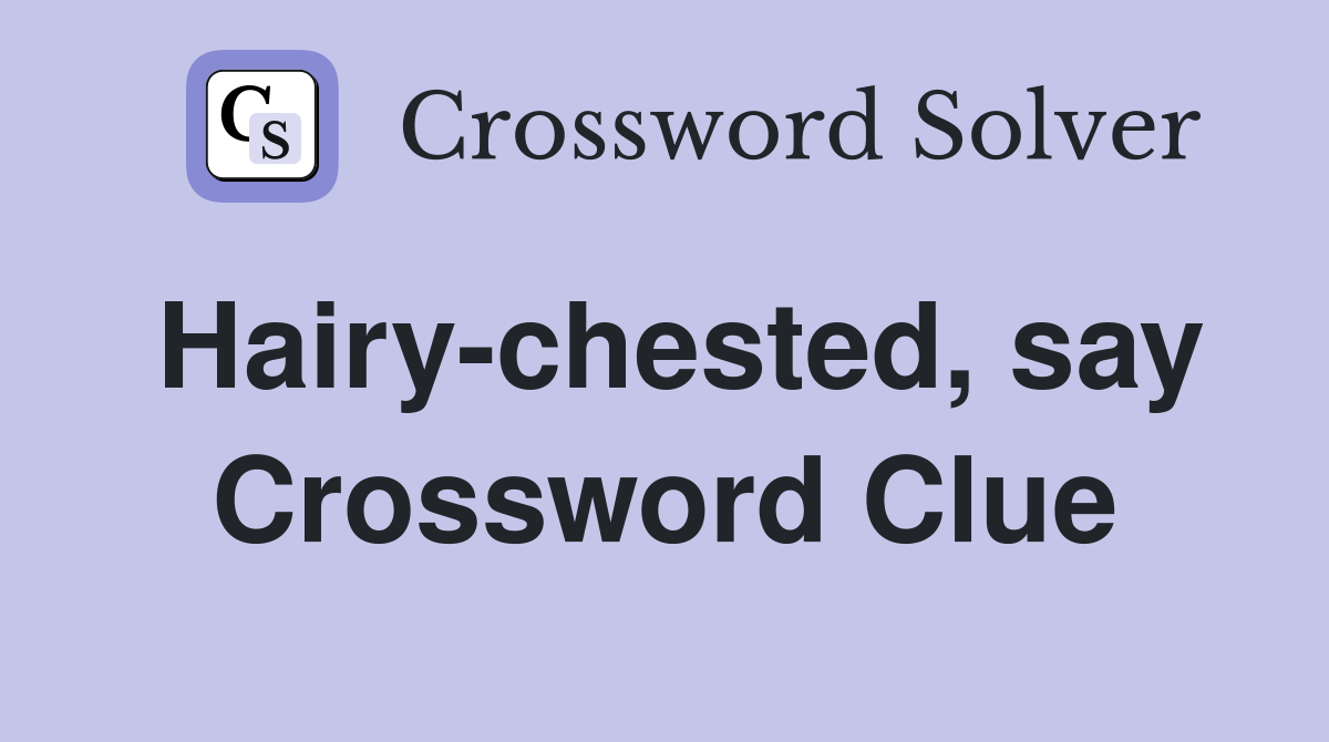 Hairy-chested, say Crossword Clue