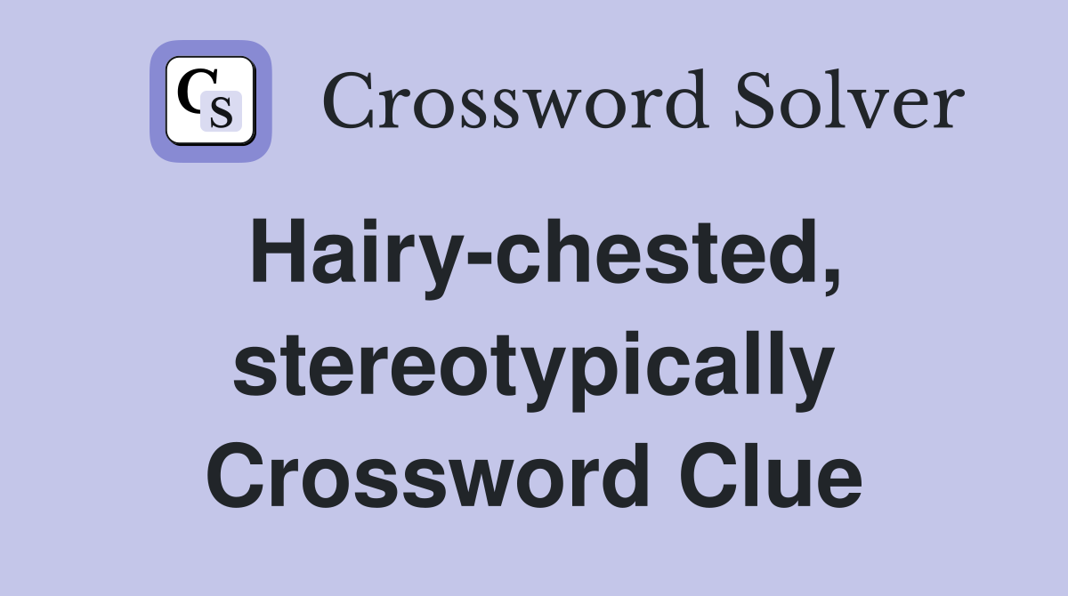Hairy-chested, stereotypically Crossword Clue