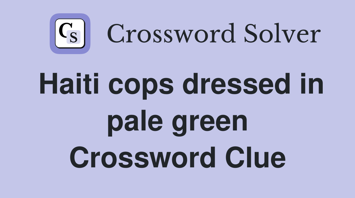 Haiti cops dressed in pale green Crossword Clue