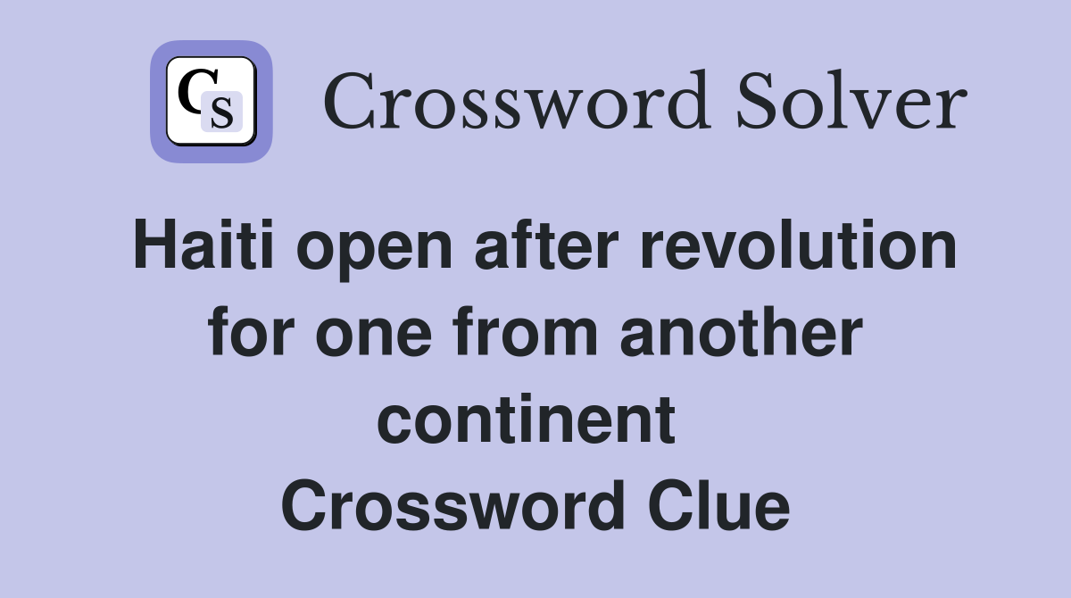 Haiti open after revolution for one from another continent  Crossword Clue