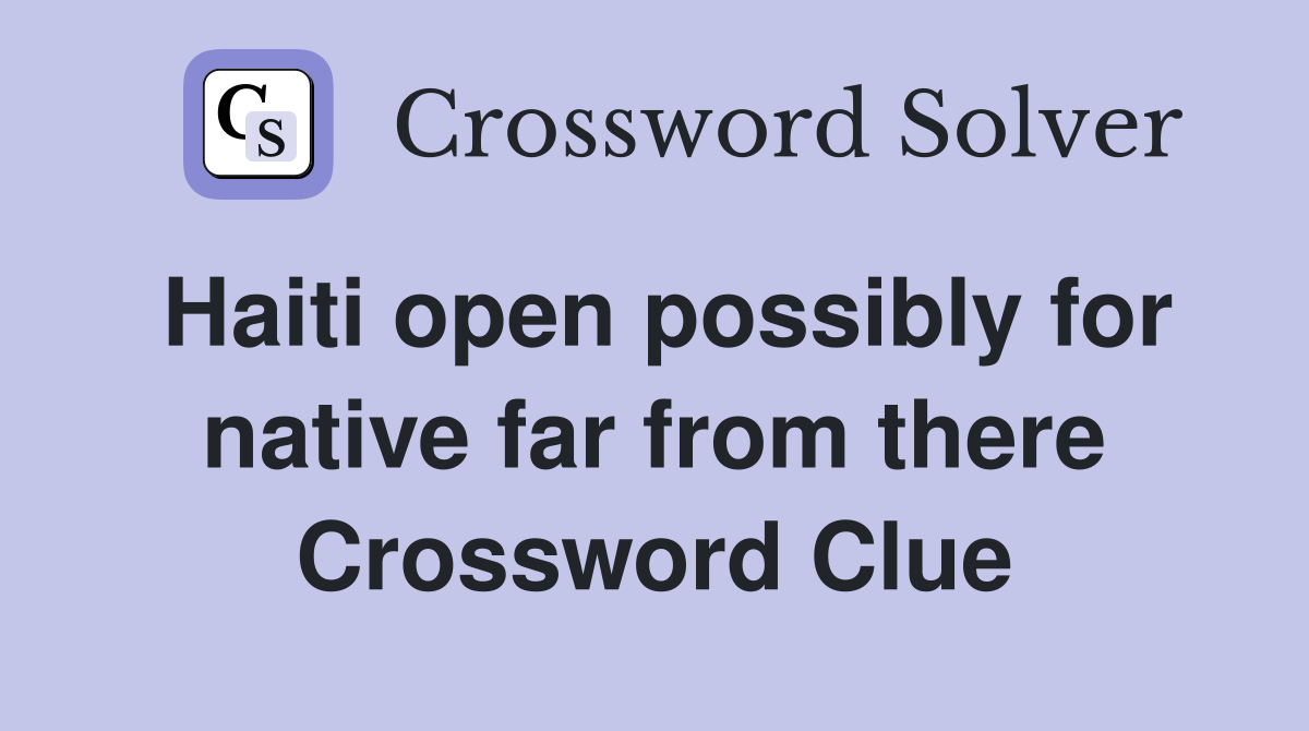 Haiti open possibly for native far from there Crossword Clue