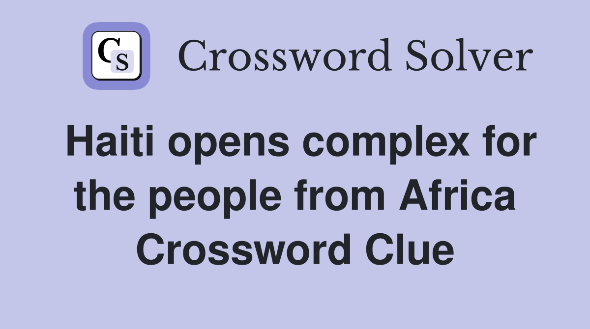 Haiti opens complex for the people from Africa Crossword Clue