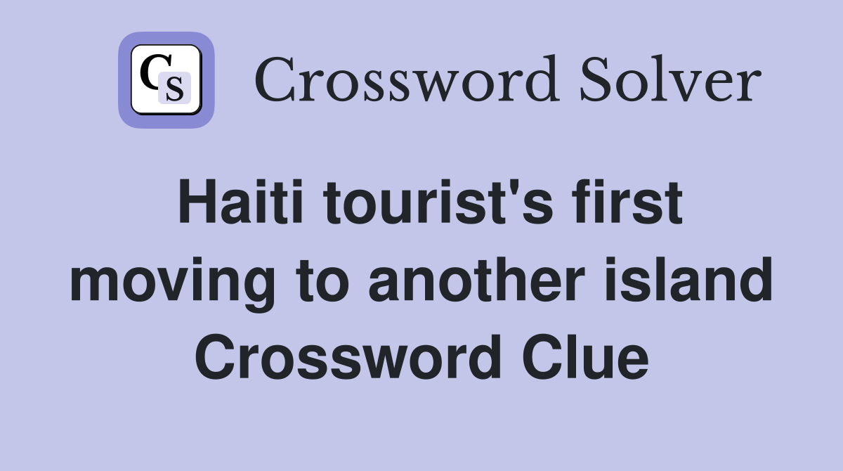 Haiti tourist's first moving to another island Crossword Clue