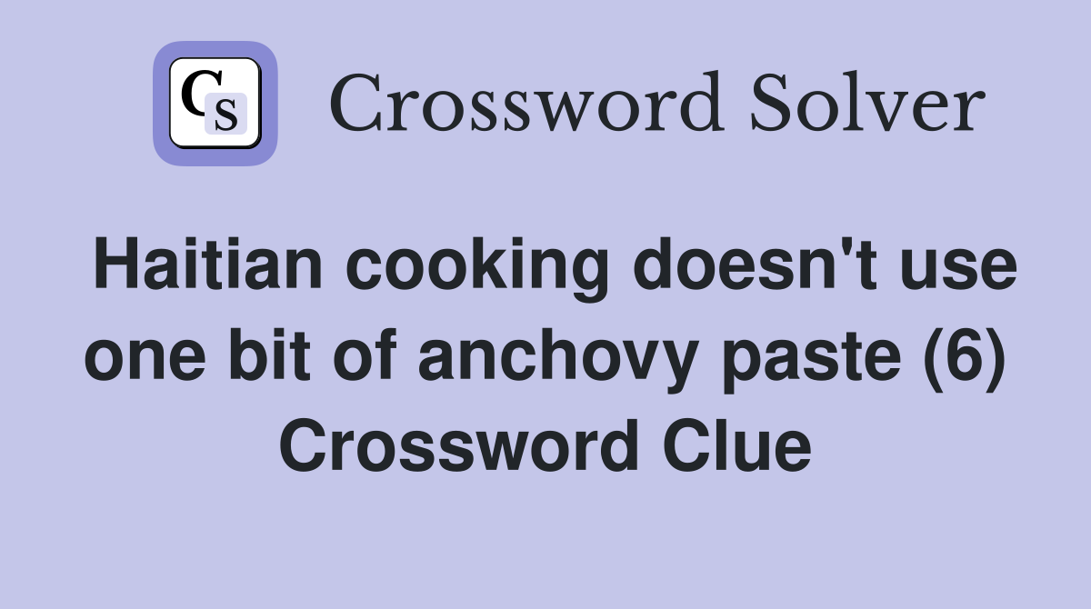 Haitian cooking doesn't use one bit of anchovy paste (6) Crossword Clue