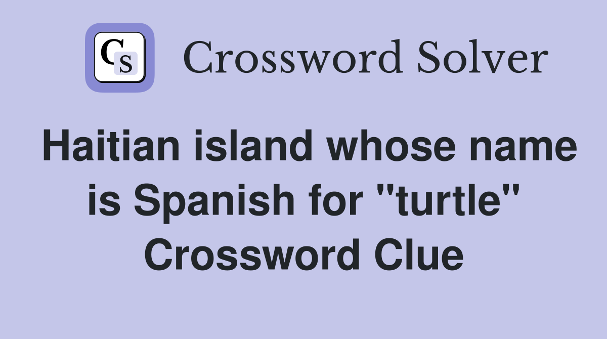 Haitian island whose name is Spanish for "turtle" Crossword Clue