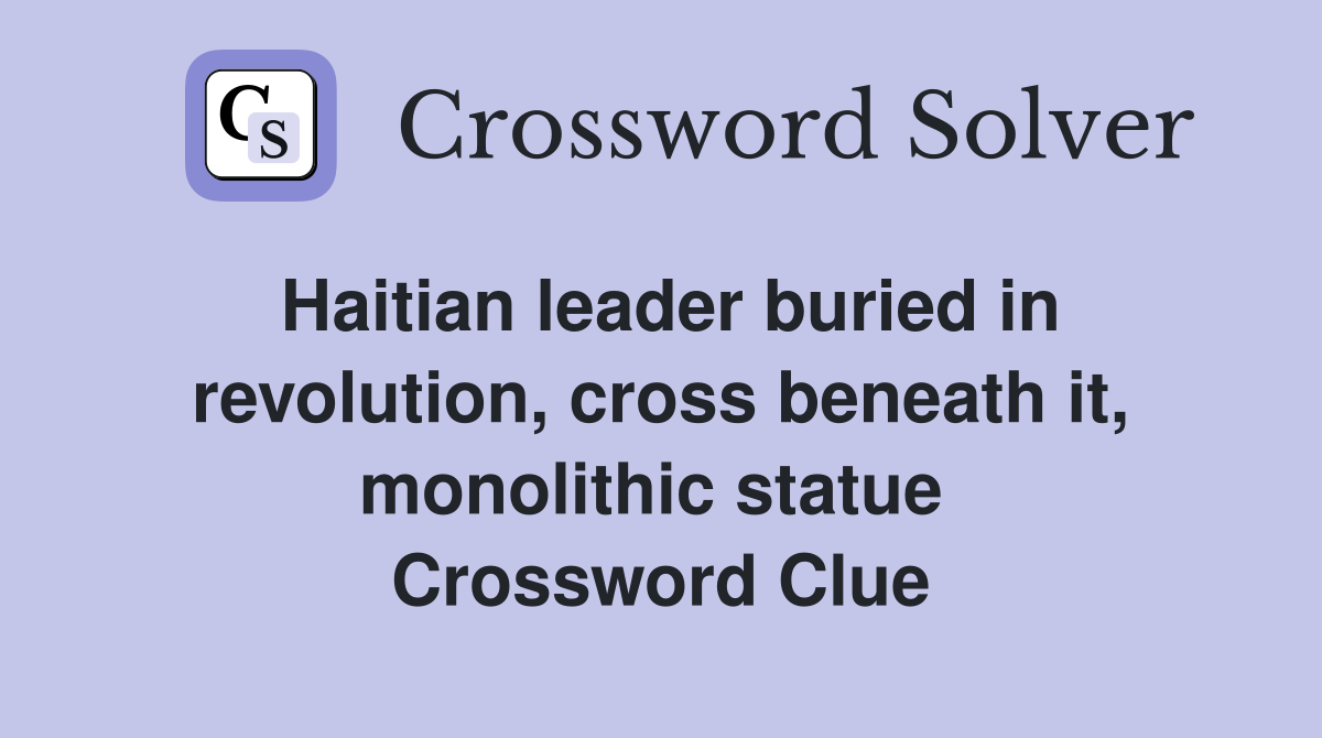 Haitian leader buried in revolution, cross beneath it, monolithic statue  Crossword Clue