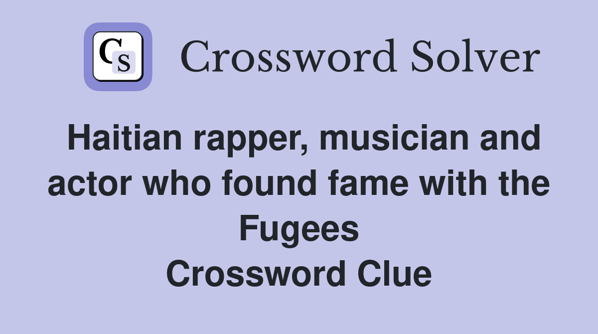 Haitian rapper, musician and actor who found fame with the Fugees Crossword Clue
