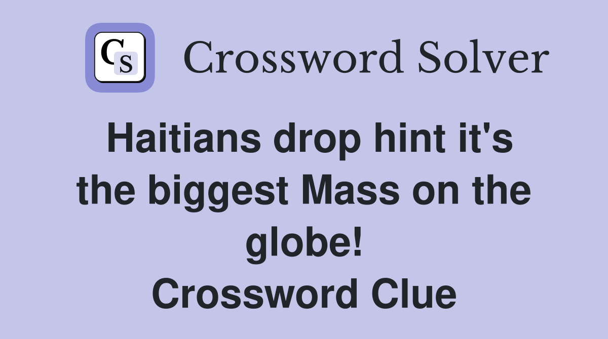 Haitians drop hint it's the biggest Mass on the globe! Crossword Clue