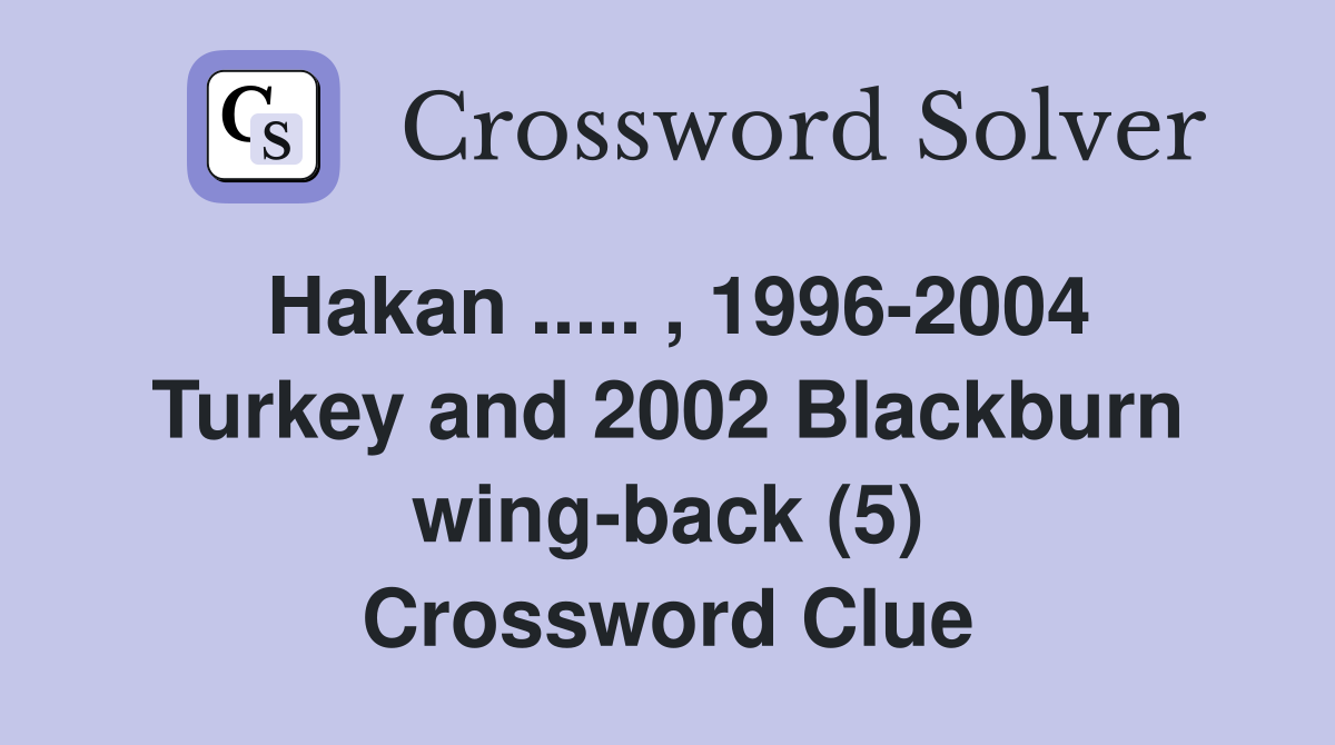 Hakan ..... , 1996-2004 Turkey and 2002 Blackburn wing-back (5) Crossword Clue