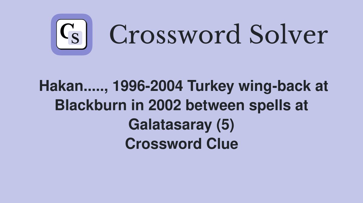 Hakan....., 1996-2004 Turkey wing-back at Blackburn in 2002 between spells at Galatasaray (5) Crossword Clue