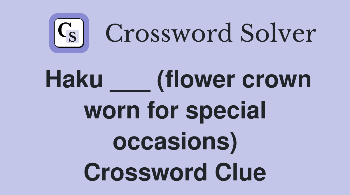 Haku ___ (flower crown worn for special occasions) Crossword Clue