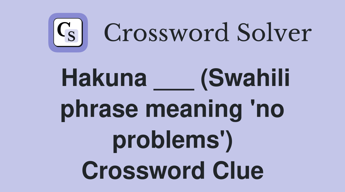 Hakuna ___ (Swahili phrase meaning 'no problems') Crossword Clue