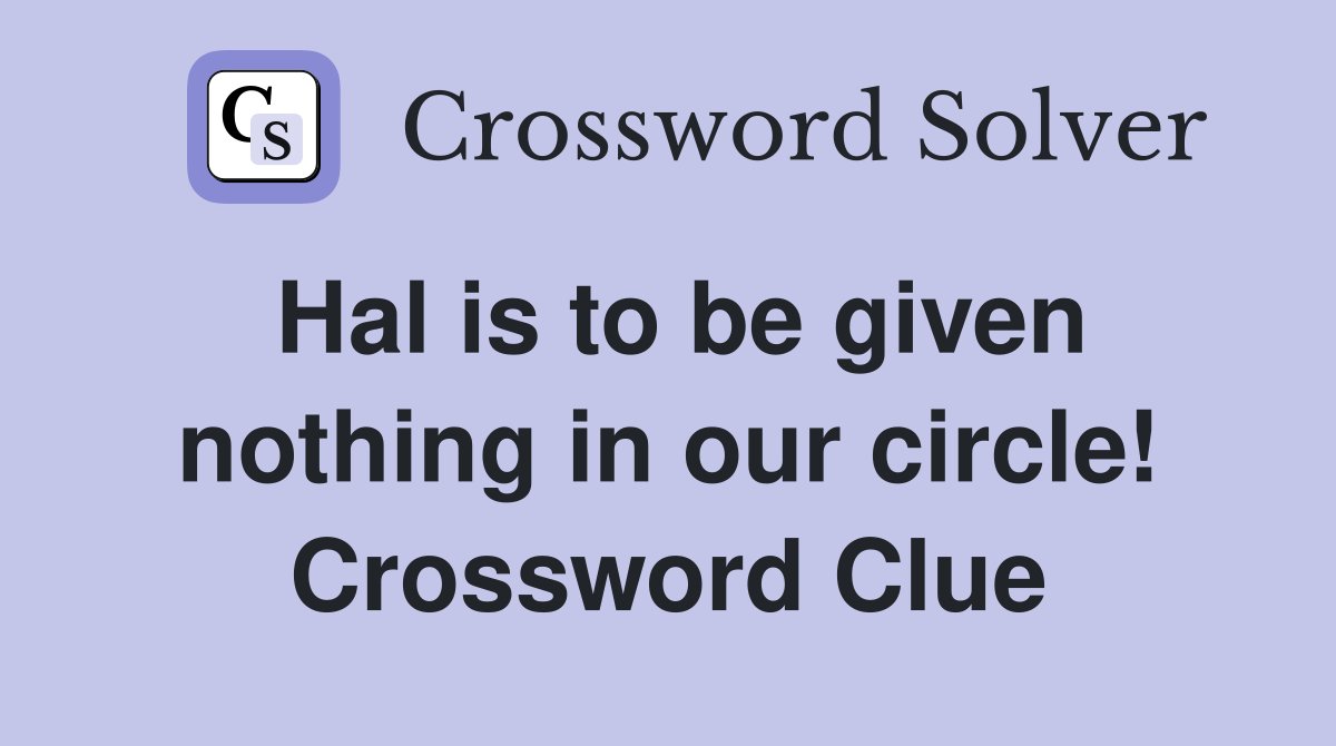 Hal is to be given nothing in our circle! Crossword Clue