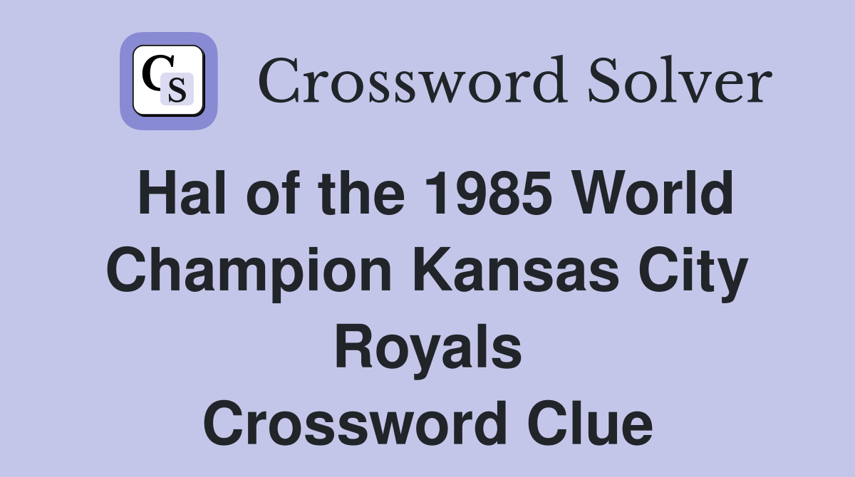 Hal of the 1985 World Champion Kansas City Royals Crossword Clue