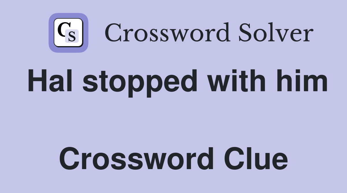 Hal stopped with him  Crossword Clue
