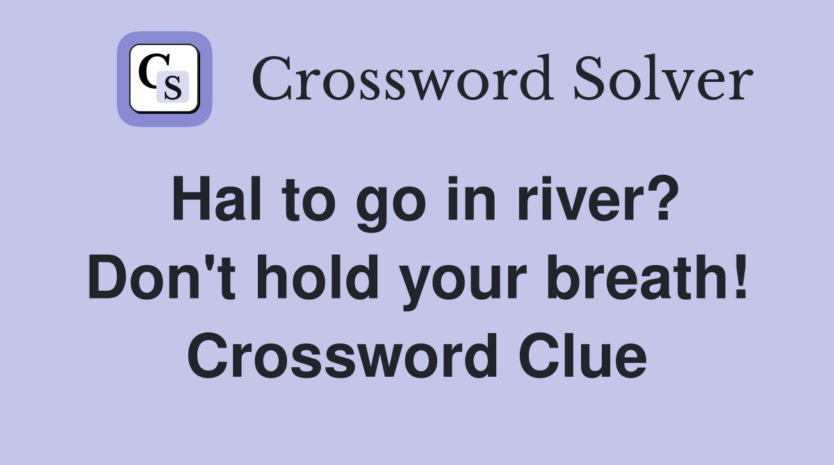 Hal to go in river? Don't hold your breath! Crossword Clue