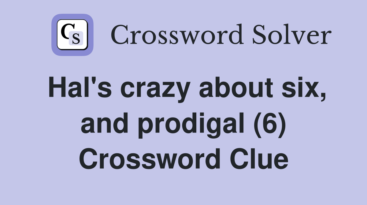 Hal's crazy about six, and prodigal (6) Crossword Clue