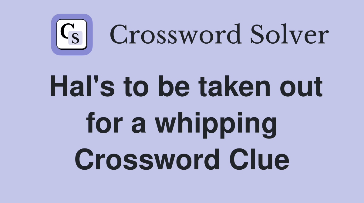 Hal's to be taken out for a whipping Crossword Clue