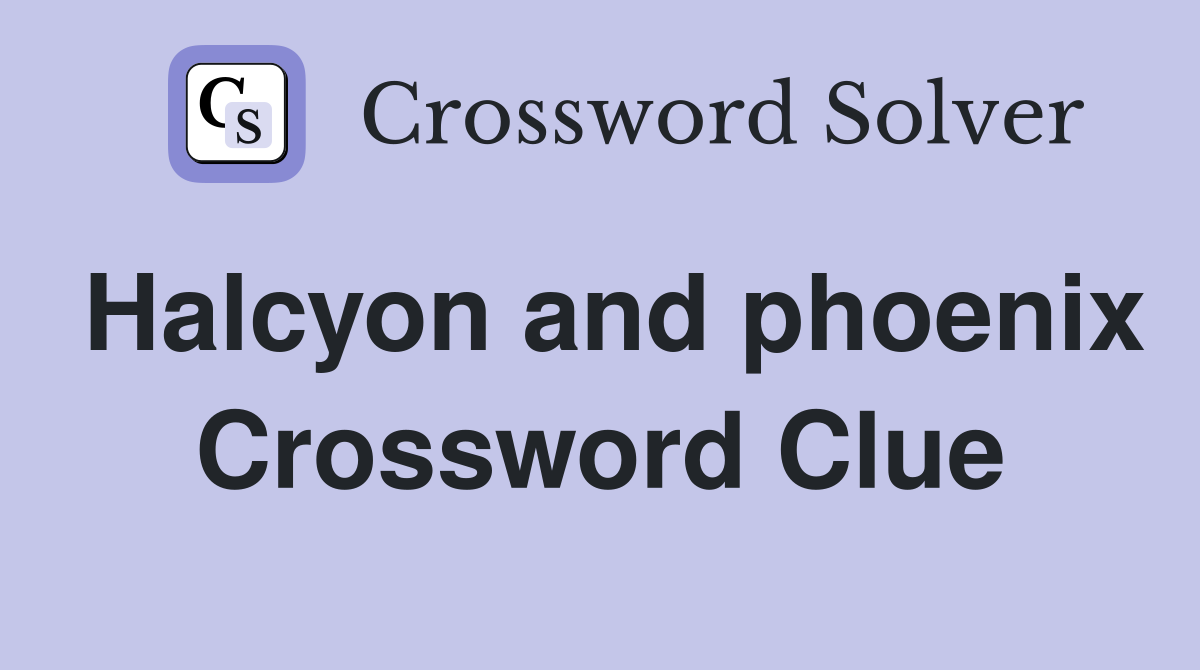 Halcyon and phoenix Crossword Clue
