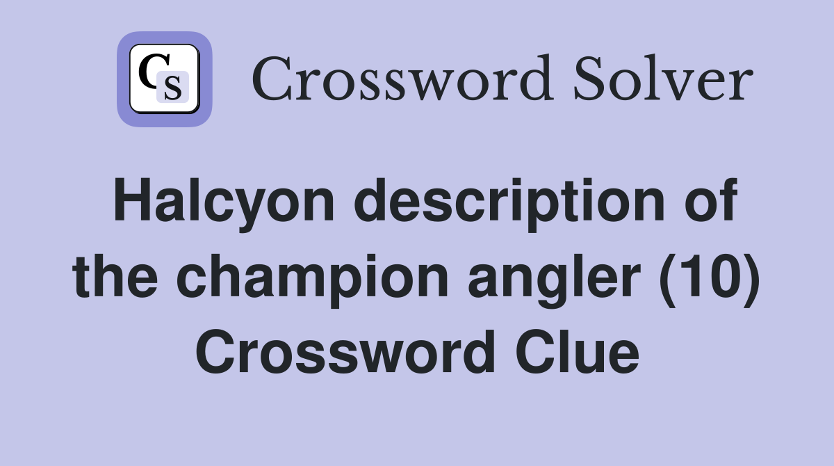 Halcyon description of the champion angler (10) Crossword Clue