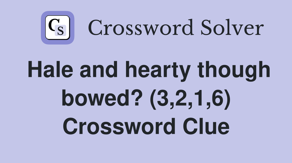 Hale and hearty though bowed? (3,2,1,6) Crossword Clue