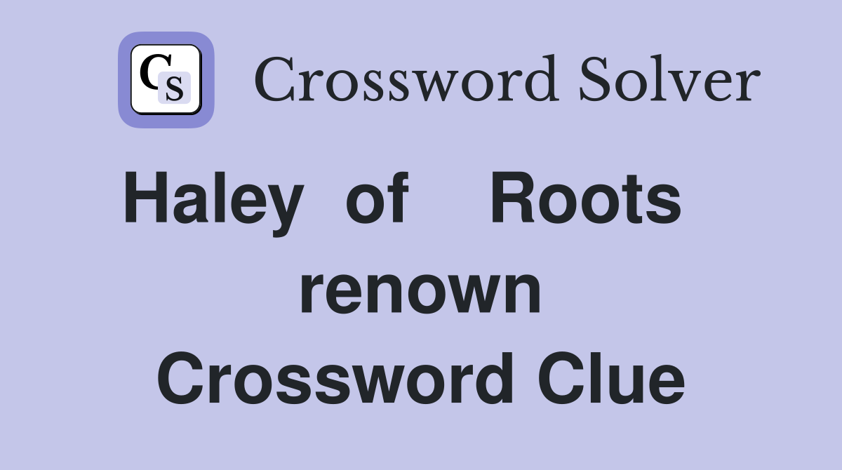 Haley  of    Roots    renown Crossword Clue