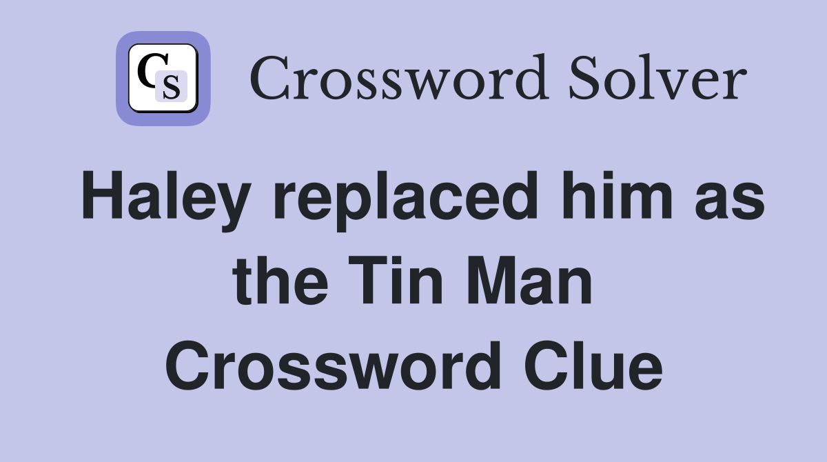 Haley replaced him as the Tin Man Crossword Clue