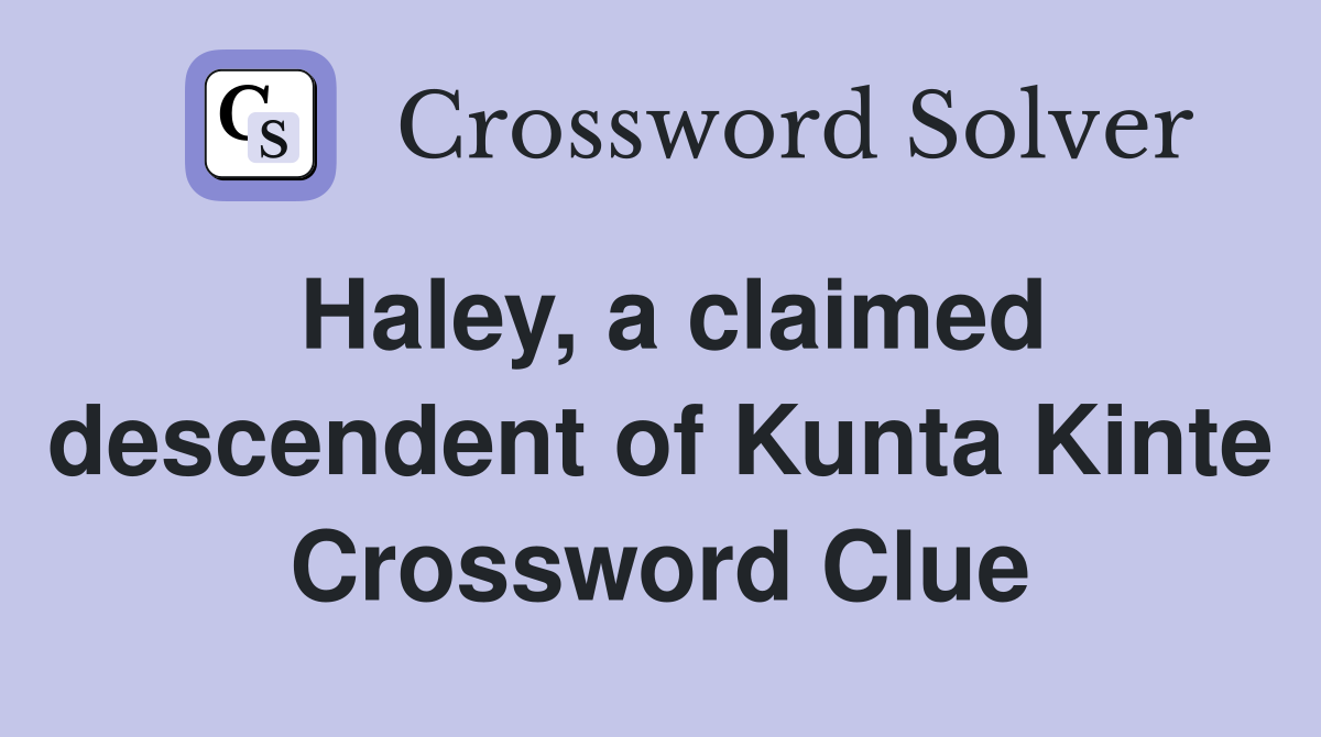 Haley, a claimed descendent of Kunta Kinte Crossword Clue
