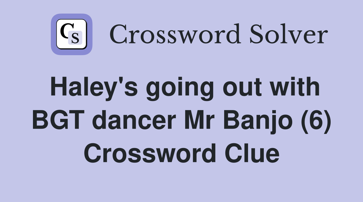 Haley's going out with BGT dancer Mr Banjo (6) Crossword Clue