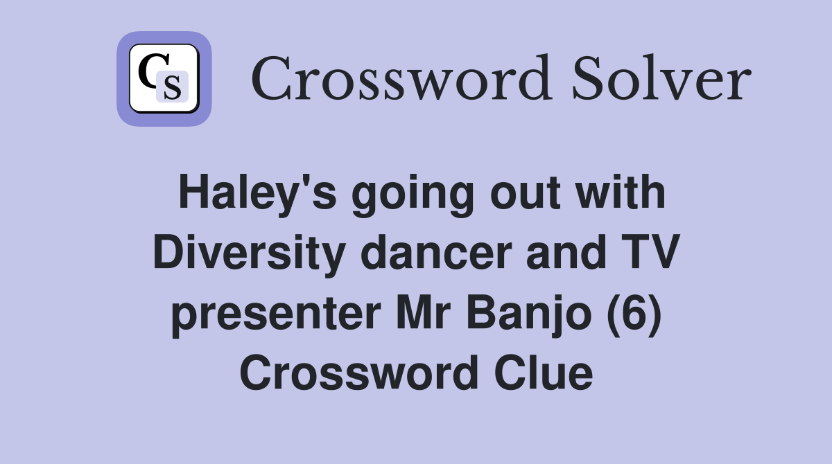 Haley's going out with Diversity dancer and TV presenter Mr Banjo (6) Crossword Clue