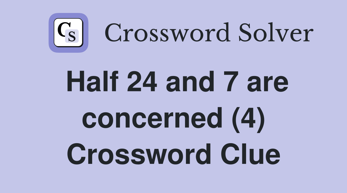 Half 24 and 7 are concerned (4) Crossword Clue