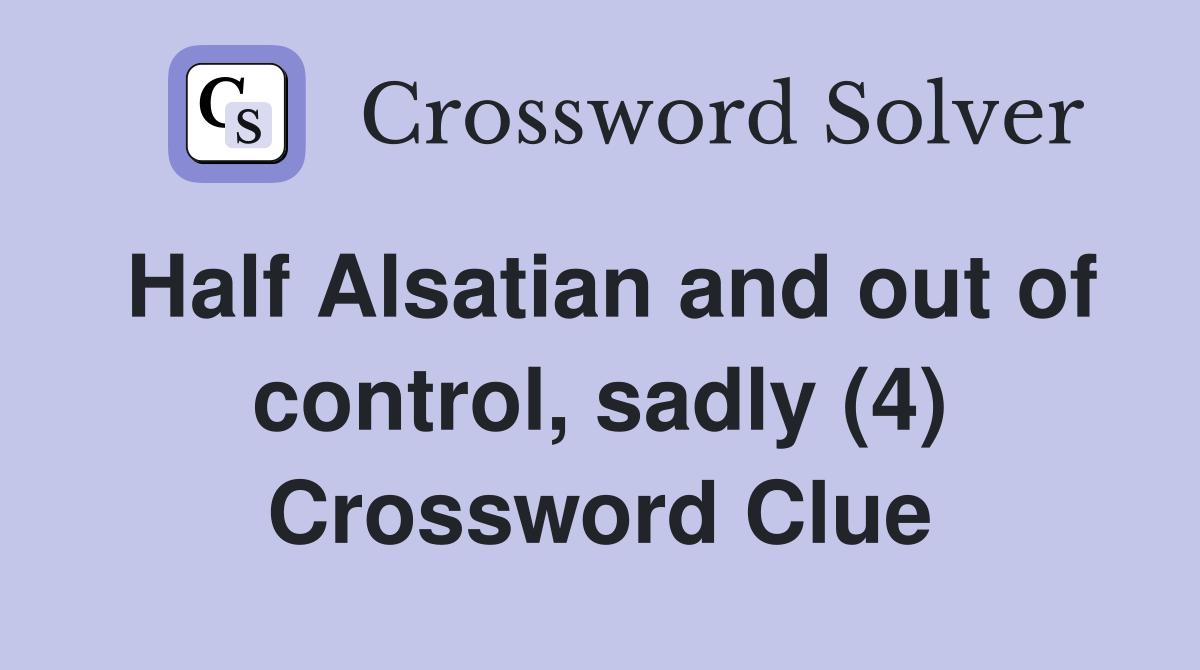 Half Alsatian and out of control, sadly (4) Crossword Clue