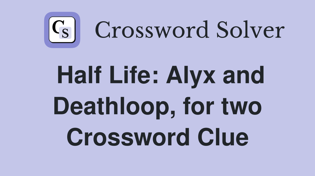 Half Life: Alyx and Deathloop, for two Crossword Clue