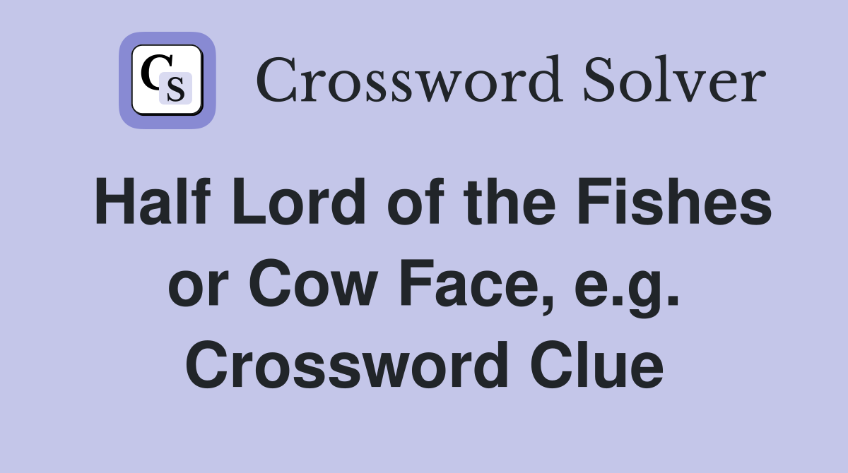 Half Lord of the Fishes or Cow Face, e.g. Crossword Clue