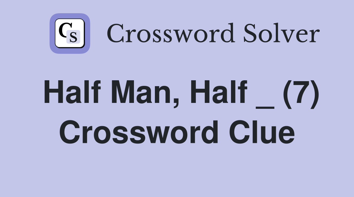 Half Man, Half _ (7) Crossword Clue