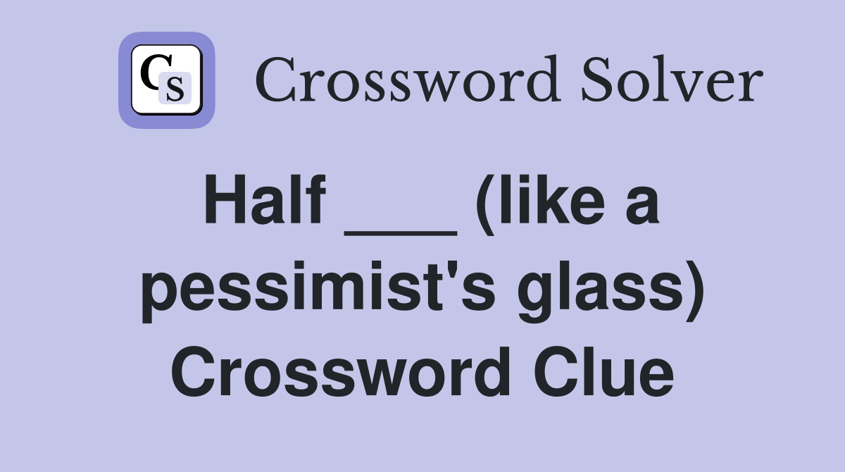Half ___ (like a pessimist's glass) Crossword Clue