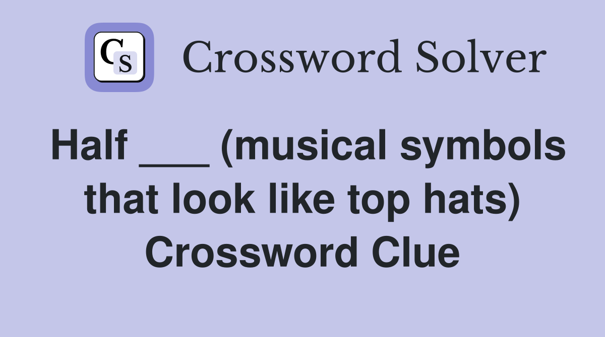 Half ___ (musical symbols that look like top hats) Crossword Clue