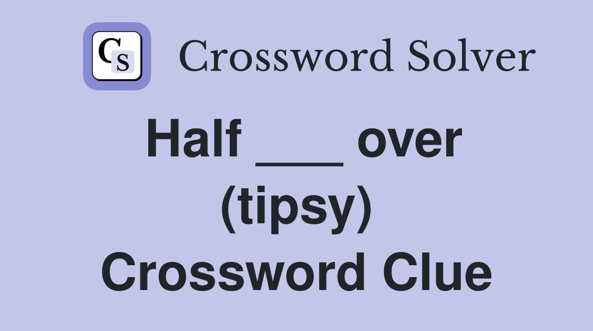 Half ___ over (tipsy) Crossword Clue