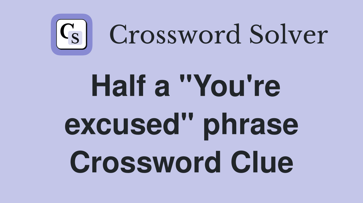 Half a "You're excused" phrase Crossword Clue