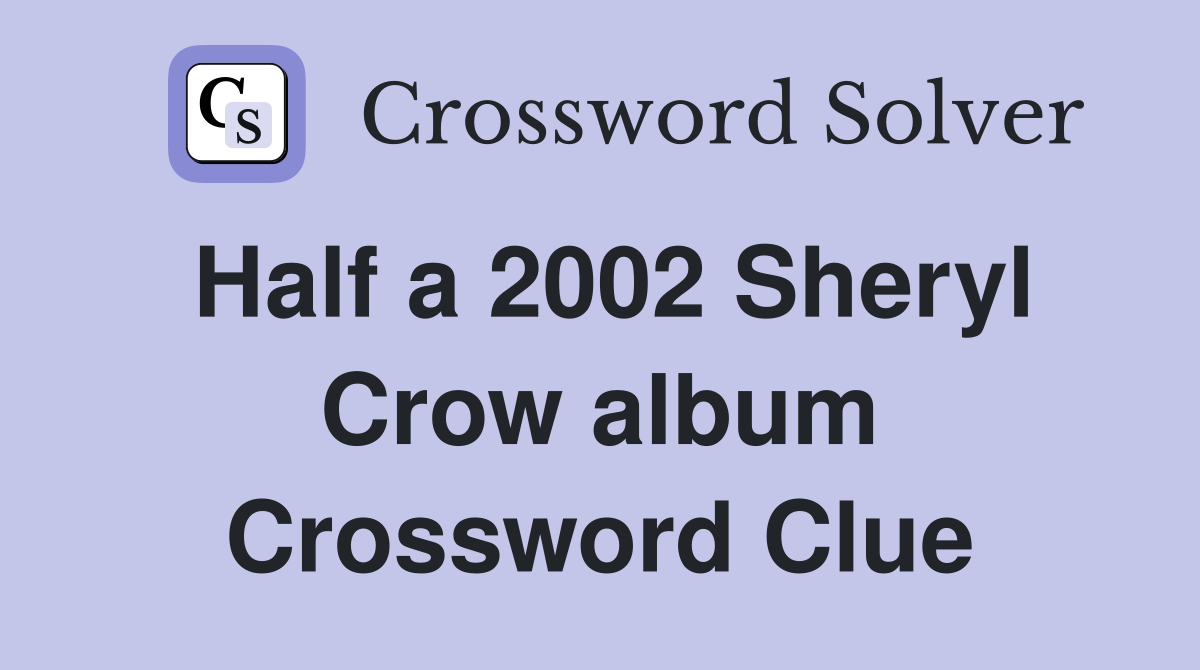 Half a 2002 Sheryl Crow album Crossword Clue