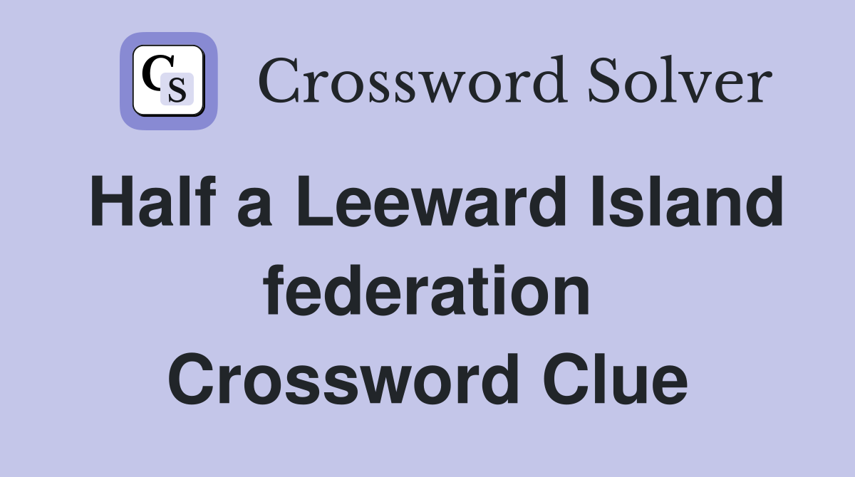 Half a Leeward Island federation Crossword Clue
