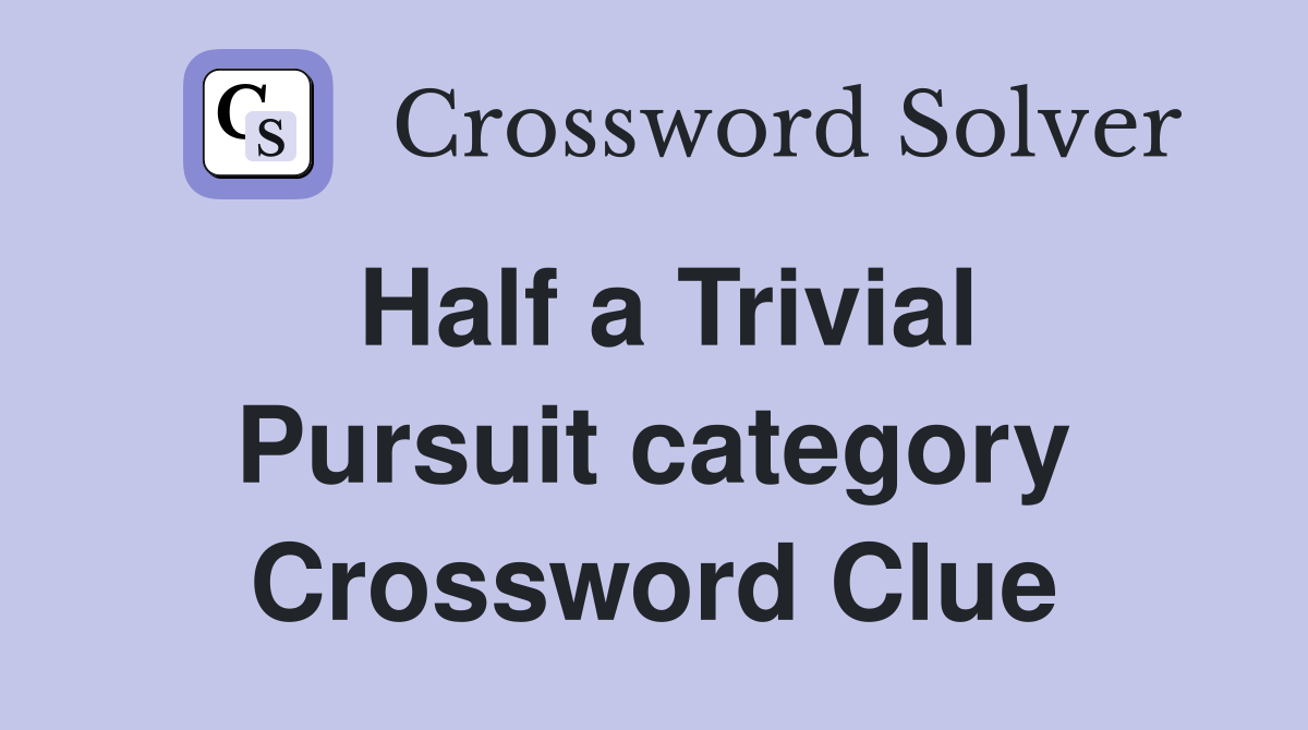 Half a Trivial Pursuit category Crossword Clue